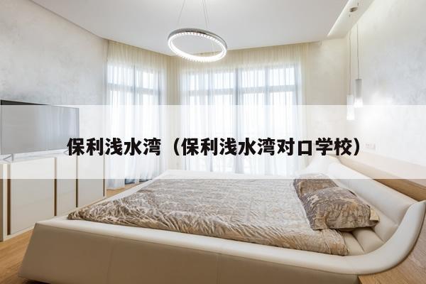 保利浅水湾(保利浅水湾对口学校)